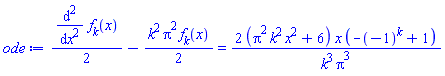 (1/2)*(diff(diff(f[k](x), x), x))-(1/2)*k^2*Pi^2*f[k](x) = 2*(Pi^2*k^2*x^2+6)*x*(-(-1)^k+1)/(k^3*Pi^3)