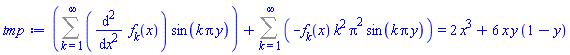 Sum((diff(diff(f[k](x), x), x))*sin(k*Pi*y), k = 1 .. infinity)+Sum(-f[k](x)*k^2*Pi^2*sin(k*Pi*y), k = 1 .. infinity) = 2*x^3+6*x*y*(1-y)