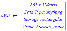 uVals := Matrix(861, 3, {(1, 1) = 0, (1, 2) = 0, (1, 3) = 0., (2, 1) = 1, (2, 2) = 0, (2, 3) = .8414709848, (3, 1) = 2, (3, 2) = 0, (3, 3) = .9092974268, (4, 1) = 3, (4, 2) = 0, (4, 3) = .1411200081, (5, 1) = 4, (5, 2) = 0, (5, 3) = -.7568024953, (6, 1) = 5, (6, 2) = 0, (6, 3) = -.9589242747, (7, 1) = 6, (7, 2) = 0, (7, 3) = -.2794154982, (8, 1) = 7, (8, 2) = 0, (8, 3) = .6569865987, (9, 1) = 8, (9, 2) = 0, (9, 3) = .9893582466, (10, 1) = 9, (10, 2) = 0, (10, 3) = .4121184852, (11, 1) = 10, (11, 2) = 0, (11, 3) = -.5440211109, (12, 1) = 11, (12, 2) = 0, (12, 3) = -.9999902066, (13, 1) = 12, (13, 2) = 0, (13, 3) = -.5365729180, (14, 1) = 13, (14, 2) = 0, (14, 3) = .4201670368, (15, 1) = 14, (15, 2) = 0, (15, 3) = .9906073557, (16, 1) = 15, (16, 2) = 0, (16, 3) = .6502878402, (17, 1) = 16, (17, 2) = 0, (17, 3) = -.2879033167, (18, 1) = 17, (18, 2) = 0, (18, 3) = -.9613974919, (19, 1) = 18, (19, 2) = 0, (19, 3) = -.7509872468, (20, 1) = 19, (20, 2) = 0, (20, 3) = .1498772097, (21, 1) = 20, (21, 2) = 0, (21, 3) = .9129452507, (22, 1) = 21, (22, 2) = 0, (22, 3) = .8366556385, (23, 1) = 22, (23, 2) = 0, (23, 3) = -0.8851309290e-2, (24, 1) = 23, (24, 2) = 0, (24, 3) = -.8462204042, (25, 1) = 24, (25, 2) = 0, (25, 3) = -.9055783620, (26, 1) = 25, (26, 2) = 0, (26, 3) = -.1323517501, (27, 1) = 26, (27, 2) = 0, (27, 3) = .7625584505, (28, 1) = 27, (28, 2) = 0, (28, 3) = .9563759284, (29, 1) = 28, (29, 2) = 0, (29, 3) = .2709057883, (30, 1) = 29, (30, 2) = 0, (30, 3) = -.6636338842, (31, 1) = 30, (31, 2) = 0, (31, 3) = -.9880316241, (32, 1) = 31, (32, 2) = 0, (32, 3) = -.4040376453, (33, 1) = 32, (33, 2) = 0, (33, 3) = .5514266812, (34, 1) = 33, (34, 2) = 0, (34, 3) = .9999118601, (35, 1) = 34, (35, 2) = 0, (35, 3) = .5290826861, (36, 1) = 35, (36, 2) = 0, (36, 3) = -.4281826695, (37, 1) = 36, (37, 2) = 0, (37, 3) = -.9917788534, (38, 1) = 37, (38, 2) = 0, (38, 3) = -.6435381334, (39, 1) = 38, (39, 2) = 0, (39, 3) = .2963685787, (40, 1) = 39, (40, 2) = 0, (40, 3) = .9637953863, (41, 1) = 40, (41, 2) = 0, (41, 3) = .7451131605, (42, 1) = 0, (42, 2) = 1, (42, 3) = 0., (43, 1) = 1, (43, 2) = 1, (43, 3) = .6611557740, (44, 1) = 2, (44, 2) = 1, (44, 3) = .8104607500, (45, 1) = 3, (45, 2) = 1, (45, 3) = .1310400075, (46, 1) = 4, (46, 2) = 1, (46, 3) = -.7167364808, (47, 1) = 5, (47, 2) = 1, (47, 3) = -.9186640954, (48, 1) = 6, (48, 2) = 1, (48, 3) = -.2697031948, (49, 1) = 7, (49, 2) = 1, (49, 3) = .6375107114, (50, 1) = 8, (50, 2) = 1, (50, 3) = .9637973192, (51, 1) = 9, (51, 2) = 1, (51, 3) = .4026844476, (52, 1) = 10, (52, 2) = 1, (52, 3) = -.5328425950, (53, 1) = 11, (53, 2) = 1, (53, 3) = -.9813518154, (54, 1) = 12, (54, 2) = 1, (54, 3) = -.5274226294, (55, 1) = 13, (55, 2) = 1, (55, 3) = .4135637132, (56, 1) = 14, (56, 2) = 1, (56, 3) = .9761713692, (57, 1) = 15, (57, 2) = 1, (57, 3) = .6414539563, (58, 1) = 16, (58, 2) = 1, (58, 3) = -.2842407071, (59, 1) = 17, (59, 2) = 1, (59, 3) = -.9498975218, (60, 1) = 18, (60, 2) = 1, (60, 3) = -.7425105757, (61, 1) = 19, (61, 2) = 1, (61, 3) = .1482757820, (62, 1) = 20, (62, 2) = 1, (62, 3) = .9036847966, (63, 1) = 21, (63, 2) = 1, (63, 3) = .8285783613, (64, 1) = 22, (64, 2) = 1, (64, 3) = -0.8769788840e-2, (65, 1) = 23, (65, 2) = 1, (65, 3) = -.8387696063, (66, 1) = 24, (66, 2) = 1, (66, 3) = -.8979409541, (67, 1) = 25, (67, 2) = 1, (67, 3) = -.1312806713, (68, 1) = 26, (68, 2) = 1, (68, 3) = .7566271915, (69, 1) = 27, (69, 2) = 1, (69, 3) = .9492154770, (70, 1) = 28, (70, 2) = 1, (70, 3) = .2689506566, (71, 1) = 29, (71, 2) = 1, (71, 3) = -.6590111688, (72, 1) = 30, (72, 2) = 1, (72, 3) = -.9813807821, (73, 1) = 31, (73, 2) = 1, (73, 3) = -.4014064305, (74, 1) = 32, (74, 2) = 1, (74, 3) = .5479488299, (75, 1) = 33, (75, 2) = 1, (75, 3) = .9937981445, (76, 1) = 34, (76, 2) = 1, (76, 3) = .5259436744, (77, 1) = 35, (77, 2) = 1, (77, 3) = -.4257154588, (78, 1) = 36, (78, 2) = 1, (78, 3) = -.9862241614, (79, 1) = 37, (79, 2) = 1, (79, 3) = -.6400320054, (80, 1) = 38, (80, 2) = 1, (80, 3) = .2947967105, (81, 1) = 39, (81, 2) = 1, (81, 3) = .9588156716, (82, 1) = 40, (82, 2) = 1, (82, 3) = .7413602587, (83, 1) = 0, (83, 2) = 2, (83, 3) = 0., (84, 1) = 1, (84, 2) = 2, (84, 3) = .6951282045, (85, 1) = 2, (85, 2) = 2, (85, 3) = .8237164926, (86, 1) = 3, (86, 2) = 2, (86, 3) = .1320641786, (87, 1) = 4, (87, 2) = 2, (87, 3) = -.7199975108, (88, 1) = 5, (88, 2) = 2, (88, 3) = -.9213929920, (89, 1) = 6, (89, 2) = 2, (89, 3) = -.2702668325, (90, 1) = 7, (90, 2) = 2, (90, 3) = .6384985335, (91, 1) = 8, (91, 2) = 2, (91, 3) = .9649484827, (92, 1) = 9, (92, 2) = 2, (92, 3) = .4030664623, (93, 1) = 10, (93, 2) = 2, (93, 3) = -.5332537460, (94, 1) = 11, (94, 2) = 2, (94, 3) = -.9819797402, (95, 1) = 12, (95, 2) = 2, (95, 3) = -.5277069972, (96, 1) = 13, (96, 2) = 2, (96, 3) = .4137541557, (97, 1) = 14, (97, 2) = 2, (97, 3) = .9765597458, (98, 1) = 15, (98, 2) = 2, (98, 3) = .6416766572, (99, 1) = 16, (99, 2) = 2, (99, 3) = -.2843275720, (100, 1) = 17, (100, 2) = 2, (100, 3) = -.9501550105, (101, 1) = 18, (101, 2) = 2, (101, 3) = -.7426903186, (102, 1) = 19, (102, 2) = 2, (102, 3) = .1483080310, (103, 1) = 20, (103, 2) = 2, (103, 3) = .9038623480, (104, 1) = 21, (104, 2) = 2, (104, 3) = .8287261481, (105, 1) = 22, (105, 2) = 2, (105, 3) = -0.8771215180e-2, (106, 1) = 23, (106, 2) = 2, (106, 3) = -.8388945101, (107, 1) = 24, (107, 2) = 2, (107, 3) = -.8980638384, (108, 1) = 25, (108, 2) = 2, (108, 3) = -.1312972385, (109, 1) = 26, (109, 2) = 2, (109, 3) = .7567155212, (110, 1) = 27, (110, 2) = 2, (110, 3) = .9493182858, (111, 1) = 28, (111, 2) = 2, (111, 3) = .2689777558, (112, 1) = 29, (112, 2) = 2, (112, 3) = -.6590730969, (113, 1) = 30, (113, 2) = 2, (113, 3) = -.9814669934, (114, 1) = 31, (114, 2) = 2, (114, 3) = -.4014394672, (115, 1) = 32, (115, 2) = 2, (115, 3) = .5479911682, (116, 1) = 33, (116, 2) = 2, (116, 3) = .9938703731, (117, 1) = 34, (117, 2) = 2, (117, 3) = .5259796957, (118, 1) = 35, (118, 2) = 2, (118, 3) = -.4257429815, (119, 1) = 36, (119, 2) = 2, (119, 3) = -.9862844452, (120, 1) = 37, (120, 2) = 2, (120, 3) = -.6400690514, (121, 1) = 38, (121, 2) = 2, (121, 3) = .2948128918, (122, 1) = 39, (122, 2) = 2, (122, 3) = .9588656482, (123, 1) = 40, (123, 2) = 2, (123, 3) = .7413970012, (124, 1) = 0, (124, 2) = 3, (124, 3) = 0., (125, 1) = 1, (125, 2) = 3, (125, 3) = .7126744057, (126, 1) = 2, (126, 2) = 3, (126, 3) = .8290653010, (127, 1) = 3, (127, 2) = 3, (127, 3) = .1324487787, (128, 1) = 4, (128, 2) = 3, (128, 3) = -.7211821866, (129, 1) = 5, (129, 2) = 3, (129, 3) = -.9223658120, (130, 1) = 6, (130, 2) = 3, (130, 3) = -.2704653373, (131, 1) = 7, (131, 2) = 3, (131, 3) = .6388435021, (132, 1) = 8, (132, 2) = 3, (132, 3) = .9653480034, (133, 1) = 9, (133, 2) = 3, (133, 3) = .4031984146, (134, 1) = 10, (134, 2) = 3, (134, 3) = -.5333952296, (135, 1) = 11, (135, 2) = 3, (135, 3) = -.9821951629, (136, 1) = 12, (136, 2) = 3, (136, 3) = -.5278043104, (137, 1) = 13, (137, 2) = 3, (137, 3) = .4138191894, (138, 1) = 14, (138, 2) = 3, (138, 3) = .9766921334, (139, 1) = 15, (139, 2) = 3, (139, 3) = .6417524526, (140, 1) = 16, (140, 2) = 3, (140, 3) = -.2843570964, (141, 1) = 17, (141, 2) = 3, (141, 3) = -.9502424241, (142, 1) = 18, (142, 2) = 3, (142, 3) = -.7427512746, (143, 1) = 19, (143, 2) = 3, (143, 3) = .1483189573, (144, 1) = 20, (144, 2) = 3, (144, 3) = .9039224543, (145, 1) = 21, (145, 2) = 3, (145, 3) = .8287761402, (146, 1) = 22, (146, 2) = 3, (146, 3) = -0.8771697340e-2, (147, 1) = 23, (147, 2) = 3, (147, 3) = -.8389367061, (148, 1) = 24, (148, 2) = 3, (148, 3) = -.8981053285, (149, 1) = 25, (149, 2) = 3, (149, 3) = -.1313028292, (150, 1) = 26, (150, 2) = 3, (150, 3) = .7567453143, (151, 1) = 27, (151, 2) = 3, (151, 3) = .9493529470, (152, 1) = 28, (152, 2) = 3, (152, 3) = .2689868882, (153, 1) = 29, (153, 2) = 3, (153, 3) = -.6590939588, (154, 1) = 30, (154, 2) = 3, (154, 3) = -.9814960253, (155, 1) = 31, (155, 2) = 3, (155, 3) = -.4014505887, (156, 1) = 32, (156, 2) = 3, (156, 3) = .5480054164, (157, 1) = 33, (157, 2) = 3, (157, 3) = .9938946734, (158, 1) = 34, (158, 2) = 3, (158, 3) = .5259918111, (159, 1) = 35, (159, 2) = 3, (159, 3) = -.4257522361, (160, 1) = 36, (160, 2) = 3, (160, 3) = -.9863047107, (161, 1) = 37, (161, 2) = 3, (161, 3) = -.6400815026, (162, 1) = 38, (162, 2) = 3, (162, 3) = .2948183289, (163, 1) = 39, (163, 2) = 3, (163, 3) = .9588824378, (164, 1) = 40, (164, 2) = 3, (164, 3) = .7414093425, (165, 1) = 0, (165, 2) = 4, (165, 3) = 0., (166, 1) = 1, (166, 2) = 4, (166, 3) = .7226750809, (167, 1) = 2, (167, 2) = 4, (167, 3) = .8319104117, (168, 1) = 3, (168, 2) = 4, (168, 3) = .1326489571, (169, 1) = 4, (169, 2) = 4, (169, 3) = -.7217923567, (170, 1) = 5, (170, 2) = 4, (170, 3) = -.9228637873, (171, 1) = 6, (171, 2) = 4, (171, 3) = -.2705665392, (172, 1) = 7, (172, 2) = 4, (172, 3) = .6390188720, (173, 1) = 8, (173, 2) = 4, (173, 3) = .9655506739, (174, 1) = 9, (174, 2) = 4, (174, 3) = .4032652417, (175, 1) = 10, (175, 2) = 4, (175, 3) = -.5334667902, (176, 1) = 11, (176, 2) = 4, (176, 3) = -.9823040045, (177, 1) = 12, (177, 2) = 4, (177, 3) = -.5278534343, (178, 1) = 13, (178, 2) = 4, (178, 3) = .4138519940, (179, 1) = 14, (179, 2) = 4, (179, 3) = .9767588700, (180, 1) = 15, (180, 2) = 4, (180, 3) = .6417906401, (181, 1) = 16, (181, 2) = 4, (181, 3) = -.2843719643, (182, 1) = 17, (182, 2) = 4, (182, 3) = -.9502864252, (183, 1) = 18, (183, 2) = 4, (183, 3) = -.7427819461, (184, 1) = 19, (184, 2) = 4, (184, 3) = .1483244535, (185, 1) = 20, (185, 2) = 4, (185, 3) = .9039526788, (186, 1) = 21, (186, 2) = 4, (186, 3) = .8288012720, (187, 1) = 22, (187, 2) = 4, (187, 3) = -0.8771939669e-2, (188, 1) = 23, (188, 2) = 4, (188, 3) = -.8389579086, (189, 1) = 24, (189, 2) = 4, (189, 3) = -.8981261720, (190, 1) = 25, (190, 2) = 4, (190, 3) = -.1313056374, (191, 1) = 26, (191, 2) = 4, (191, 3) = .7567602762, (192, 1) = 27, (192, 2) = 4, (192, 3) = .9493703508, (193, 1) = 28, (193, 2) = 4, (193, 3) = .2689914730, (194, 1) = 29, (194, 2) = 4, (194, 3) = -.6591044306, (195, 1) = 30, (195, 2) = 4, (195, 3) = -.9815105962, (196, 1) = 31, (196, 2) = 4, (196, 3) = -.4014561697, (197, 1) = 32, (197, 2) = 4, (197, 3) = .5480125658, (198, 1) = 33, (198, 2) = 4, (198, 3) = .9939068652, (199, 1) = 34, (199, 2) = 4, (199, 3) = .5259978889, (200, 1) = 35, (200, 2) = 4, (200, 3) = -.4257568784, (201, 1) = 36, (201, 2) = 4, (201, 3) = -.9863148755, (202, 1) = 37, (202, 2) = 4, (202, 3) = -.6400877470, (203, 1) = 38, (203, 2) = 4, (203, 3) = .2948210558, (204, 1) = 39, (204, 2) = 4, (204, 3) = .9588908570, (205, 1) = 40, (205, 2) = 4, (205, 3) = .7414155304, (206, 1) = 0, (206, 2) = 5, (206, 3) = 0., (207, 1) = 1, (207, 2) = 5, (207, 3) = .7290607391, (208, 1) = 2, (208, 2) = 5, (208, 3) = .8336709284, (209, 1) = 3, (209, 2) = 5, (209, 3) = .1327715413, (210, 1) = 4, (210, 2) = 5, (210, 3) = -.7221640832, (211, 1) = 5, (211, 2) = 5, (211, 3) = -.9231662289, (212, 1) = 6, (212, 2) = 5, (212, 3) = -.2706278778, (213, 1) = 7, (213, 2) = 5, (213, 3) = .6391250088, (214, 1) = 8, (214, 2) = 5, (214, 3) = .9656731996, (215, 1) = 9, (215, 2) = 5, (215, 3) = .4033056083, (216, 1) = 10, (216, 2) = 5, (216, 3) = -.5335099868, (217, 1) = 11, (217, 2) = 5, (217, 3) = -.9823696691, (218, 1) = 12, (218, 2) = 5, (218, 3) = -.5278830570, (219, 1) = 13, (219, 2) = 5, (219, 3) = .4138717683, (220, 1) = 14, (220, 2) = 5, (220, 3) = .9767990849, (221, 1) = 15, (221, 2) = 5, (221, 3) = .6418136450, (222, 1) = 16, (222, 2) = 5, (222, 3) = -.2843809186, (223, 1) = 17, (223, 2) = 5, (223, 3) = -.9503129194, (224, 1) = 18, (224, 2) = 5, (224, 3) = -.7428004108, (225, 1) = 19, (225, 2) = 5, (225, 3) = .1483277615, (226, 1) = 20, (226, 2) = 5, (226, 3) = .9039708682, (227, 1) = 21, (227, 2) = 5, (227, 3) = .8288163944, (228, 1) = 22, (228, 2) = 5, (228, 3) = -0.8772085466e-2, (229, 1) = 23, (229, 2) = 5, (229, 3) = -.8389706634, (230, 1) = 24, (230, 2) = 5, (230, 3) = -.8981387096, (231, 1) = 25, (231, 2) = 5, (231, 3) = -.1313073263, (232, 1) = 26, (232, 2) = 5, (232, 3) = .7567692738, (233, 1) = 27, (233, 2) = 5, (233, 3) = .9493808163, (234, 1) = 28, (234, 2) = 5, (234, 3) = .2689942298, (235, 1) = 29, (235, 2) = 5, (235, 3) = -.6591107267, (236, 1) = 30, (236, 2) = 5, (236, 3) = -.9815193563, (237, 1) = 31, (237, 2) = 5, (237, 3) = -.4014595250, (238, 1) = 32, (238, 2) = 5, (238, 3) = .5480168635, (239, 1) = 33, (239, 2) = 5, (239, 3) = .9939141938, (240, 1) = 34, (240, 2) = 5, (240, 3) = .5260015421, (241, 1) = 35, (241, 2) = 5, (241, 3) = -.4257596685, (242, 1) = 36, (242, 2) = 5, (242, 3) = -.9863209846, (243, 1) = 37, (243, 2) = 5, (243, 3) = -.6400914999, (244, 1) = 38, (244, 2) = 5, (244, 3) = .2948226945, (245, 1) = 39, (245, 2) = 5, (245, 3) = .9588959164, (246, 1) = 40, (246, 2) = 5, (246, 3) = .7414192488, (247, 1) = 0, (247, 2) = 6, (247, 3) = 0., (248, 1) = 1, (248, 2) = 6, (248, 3) = .7334747084, (249, 1) = 2, (249, 2) = 6, (249, 3) = .8348665324, (250, 1) = 3, (250, 2) = 6, (250, 3) = .1328542846, (251, 1) = 4, (251, 2) = 6, (251, 3) = -.7224142234, (252, 1) = 5, (252, 2) = 6, (252, 3) = -.9233693691, (253, 1) = 6, (253, 2) = 6, (253, 3) = -.2706690256, (254, 1) = 7, (254, 2) = 6, (254, 3) = .6391961459, (255, 1) = 8, (255, 2) = 6, (255, 3) = .9657552667, (256, 1) = 9, (256, 2) = 6, (256, 3) = .4033326316, (257, 1) = 10, (257, 2) = 6, (257, 3) = -.5335388925, (258, 1) = 11, (258, 2) = 6, (258, 3) = -.9824135947, (259, 1) = 12, (259, 2) = 6, (259, 3) = -.5279028674, (260, 1) = 13, (260, 2) = 6, (260, 3) = .4138849892, (261, 1) = 14, (261, 2) = 6, (261, 3) = .9768259669, (262, 1) = 15, (262, 2) = 6, (262, 3) = .6418290197, (263, 1) = 16, (263, 2) = 6, (263, 3) = -.2843869021, (264, 1) = 17, (264, 2) = 6, (264, 3) = -.9503306215, (265, 1) = 18, (265, 2) = 6, (265, 3) = -.7428127462, (266, 1) = 19, (266, 2) = 6, (266, 3) = .1483299714, (267, 1) = 20, (267, 2) = 6, (267, 3) = .9039830173, (268, 1) = 21, (268, 2) = 6, (268, 3) = .8288264940, (269, 1) = 22, (269, 2) = 6, (269, 3) = -0.8772182826e-2, (270, 1) = 23, (270, 2) = 6, (270, 3) = -.8389791805, (271, 1) = 24, (271, 2) = 6, (271, 3) = -.8981470808, (272, 1) = 25, (272, 2) = 6, (272, 3) = -.1313084540, (273, 1) = 26, (273, 2) = 6, (273, 3) = .7567752812, (274, 1) = 27, (274, 2) = 6, (274, 3) = .9493878028, (275, 1) = 28, (275, 2) = 6, (275, 3) = .2689960702, (276, 1) = 29, (276, 2) = 6, (276, 3) = -.6591149296, (277, 1) = 30, (277, 2) = 6, (277, 3) = -.9815252037, (278, 1) = 31, (278, 2) = 6, (278, 3) = -.4014617644, (279, 1) = 32, (279, 2) = 6, (279, 3) = .5480197320, (280, 1) = 33, (280, 2) = 6, (280, 3) = .9939190849, (281, 1) = 34, (281, 2) = 6, (281, 3) = .5260039804, (282, 1) = 35, (282, 2) = 6, (282, 3) = -.4257615307, (283, 1) = 36, (283, 2) = 6, (283, 3) = -.9863250614, (284, 1) = 37, (284, 2) = 6, (284, 3) = -.6400940042, (285, 1) = 38, (285, 2) = 6, (285, 3) = .2948237879, (286, 1) = 39, (286, 2) = 6, (286, 3) = .9588992923, (287, 1) = 40, (287, 2) = 6, (287, 3) = .7414217301, (288, 1) = 0, (288, 2) = 7, (288, 3) = 0., (289, 1) = 1, (289, 2) = 7, (289, 3) = .7367028582, (290, 1) = 2, (290, 2) = 7, (290, 3) = .8357311526, (291, 1) = 3, (291, 2) = 7, (291, 3) = .1329138828, (292, 1) = 4, (292, 2) = 7, (292, 3) = -.7225940261, (293, 1) = 5, (293, 2) = 7, (293, 3) = -.9235152060, (294, 1) = 6, (294, 2) = 7, (294, 3) = -.2706985418, (295, 1) = 7, (295, 2) = 7, (295, 3) = .6392471430, (296, 1) = 8, (296, 2) = 7, (296, 3) = .9658140727, (297, 1) = 9, (297, 2) = 7, (297, 3) = .4033519887, (298, 1) = 10, (298, 2) = 7, (298, 3) = -.5335595921, (299, 1) = 11, (299, 2) = 7, (299, 3) = -.9824450431, (300, 1) = 12, (300, 2) = 7, (300, 3) = -.5279170478, (301, 1) = 13, (301, 2) = 7, (301, 3) = .4138944513, (302, 1) = 14, (302, 2) = 7, (302, 3) = .9768452031, (303, 1) = 15, (303, 2) = 7, (303, 3) = .6418400205, (304, 1) = 16, (304, 2) = 7, (304, 3) = -.2843911832, (305, 1) = 17, (305, 2) = 7, (305, 3) = -.9503432846, (306, 1) = 18, (306, 2) = 7, (306, 3) = -.7428215699, (307, 1) = 19, (307, 2) = 7, (307, 3) = .1483315518, (308, 1) = 20, (308, 2) = 7, (308, 3) = .9039917063, (309, 1) = 21, (309, 2) = 7, (309, 3) = .8288337167, (310, 1) = 22, (310, 2) = 7, (310, 3) = -0.8772252454e-2, (311, 1) = 23, (311, 2) = 7, (311, 3) = -.8389852709, (312, 1) = 24, (312, 2) = 7, (312, 3) = -.8981530668, (313, 1) = 25, (313, 2) = 7, (313, 3) = -.1313092601, (314, 1) = 26, (314, 2) = 7, (314, 3) = .7567795763, (315, 1) = 27, (315, 2) = 7, (315, 3) = .9493927983, (316, 1) = 28, (316, 2) = 7, (316, 3) = .2689973859, (317, 1) = 29, (317, 2) = 7, (317, 3) = -.6591179343, (318, 1) = 30, (318, 2) = 7, (318, 3) = -.9815293840, (319, 1) = 31, (319, 2) = 7, (319, 3) = -.4014633654, (320, 1) = 32, (320, 2) = 7, (320, 3) = .5480217826, (321, 1) = 33, (321, 2) = 7, (321, 3) = .9939225813, (322, 1) = 34, (322, 2) = 7, (322, 3) = .5260057232, (323, 1) = 35, (323, 2) = 7, (323, 3) = -.4257628618, (324, 1) = 36, (324, 2) = 7, (324, 3) = -.9863279756, (325, 1) = 37, (325, 2) = 7, (325, 3) = -.6400957943, (326, 1) = 38, (326, 2) = 7, (326, 3) = .2948245694, (327, 1) = 39, (327, 2) = 7, (327, 3) = .9589017056, (328, 1) = 40, (328, 2) = 7, (328, 3) = .7414235036, (329, 1) = 0, (329, 2) = 8, (329, 3) = 0., (330, 1) = 1, (330, 2) = 8, (330, 3) = .7391644826, (331, 1) = 2, (331, 2) = 8, (331, 3) = .8363853741, (332, 1) = 3, (332, 2) = 8, (332, 3) = .1329588510, (333, 1) = 4, (333, 2) = 8, (333, 3) = -.7227294934, (334, 1) = 5, (334, 2) = 8, (334, 3) = -.9236249854, (335, 1) = 6, (335, 2) = 8, (335, 3) = -.2707207468, (336, 1) = 7, (336, 2) = 8, (336, 3) = .6392854919, (337, 1) = 8, (337, 2) = 8, (337, 3) = .9658582795, (338, 1) = 9, (338, 2) = 8, (338, 3) = .4033665365, (339, 1) = 10, (339, 2) = 8, (339, 3) = -.5335751458, (340, 1) = 11, (340, 2) = 8, (340, 3) = -.9824686693, (341, 1) = 12, (341, 2) = 8, (341, 3) = -.5279276995, (342, 1) = 13, (342, 2) = 8, (342, 3) = .4139015580, (343, 1) = 14, (343, 2) = 8, (343, 3) = .9768596497, (344, 1) = 15, (344, 2) = 8, (344, 3) = .6418482813, (345, 1) = 16, (345, 2) = 8, (345, 3) = -.2843943974, (346, 1) = 17, (346, 2) = 8, (346, 3) = -.9503527925, (347, 1) = 18, (347, 2) = 8, (347, 3) = -.7428281944, (348, 1) = 19, (348, 2) = 8, (348, 3) = .1483327383, (349, 1) = 20, (349, 2) = 8, (349, 3) = .9039982291, (350, 1) = 21, (350, 2) = 8, (350, 3) = .8288391386, (351, 1) = 22, (351, 2) = 8, (351, 3) = -0.8772304717e-2, (352, 1) = 23, (352, 2) = 8, (352, 3) = -.8389898425, (353, 1) = 24, (353, 2) = 8, (353, 3) = -.8981575597, (354, 1) = 25, (354, 2) = 8, (354, 3) = -.1313098655, (355, 1) = 26, (355, 2) = 8, (355, 3) = .7567827999, (356, 1) = 27, (356, 2) = 8, (356, 3) = .9493965472, (357, 1) = 28, (357, 2) = 8, (357, 3) = .2689983733, (358, 1) = 29, (358, 2) = 8, (358, 3) = -.6591201892, (359, 1) = 30, (359, 2) = 8, (359, 3) = -.9815325210, (360, 1) = 31, (360, 2) = 8, (360, 3) = -.4014645668, (361, 1) = 32, (361, 2) = 8, (361, 3) = .5480233213, (362, 1) = 33, (362, 2) = 8, (362, 3) = .9939252052, (363, 1) = 34, (363, 2) = 8, (363, 3) = .5260070311, (364, 1) = 35, (364, 2) = 8, (364, 3) = -.4257638605, (365, 1) = 36, (365, 2) = 8, (365, 3) = -.9863301624, (366, 1) = 37, (366, 2) = 8, (366, 3) = -.6400971376, (367, 1) = 38, (367, 2) = 8, (367, 3) = .2948251559, (368, 1) = 39, (368, 2) = 8, (368, 3) = .9589035162, (369, 1) = 40, (369, 2) = 8, (369, 3) = .7414248343, (370, 1) = 0, (370, 2) = 9, (370, 3) = 0., (371, 1) = 1, (371, 2) = 9, (371, 3) = .7411027588, (372, 1) = 2, (372, 2) = 9, (372, 3) = .8368976012, (373, 1) = 3, (373, 2) = 9, (373, 3) = .1329939853, (374, 1) = 4, (374, 2) = 9, (374, 3) = -.7228352205, (375, 1) = 5, (375, 2) = 9, (375, 3) = -.9237106069, (376, 1) = 6, (376, 2) = 9, (376, 3) = -.2707380576, (377, 1) = 7, (377, 2) = 9, (377, 3) = .6393153784, (378, 1) = 8, (378, 2) = 9, (378, 3) = .9658927228, (379, 1) = 9, (379, 2) = 9, (379, 3) = .4033778689, (380, 1) = 10, (380, 2) = 9, (380, 3) = -.5335872601, (381, 1) = 11, (381, 2) = 9, (381, 3) = -.9824870687, (382, 1) = 12, (382, 2) = 9, (382, 3) = -.5279359940, (383, 1) = 13, (383, 2) = 9, (383, 3) = .4139070915, (384, 1) = 14, (384, 2) = 9, (384, 3) = .9768708971, (385, 1) = 15, (385, 2) = 9, (385, 3) = .6418547125, (386, 1) = 16, (386, 2) = 9, (386, 3) = -.2843968998, (387, 1) = 17, (387, 2) = 9, (387, 3) = -.9503601936, (388, 1) = 18, (388, 2) = 9, (388, 3) = -.7428333509, (389, 1) = 19, (389, 2) = 9, (389, 3) = .1483336619, (390, 1) = 20, (390, 2) = 9, (390, 3) = .9040033060, (391, 1) = 21, (391, 2) = 9, (391, 3) = .8288433586, (392, 1) = 22, (392, 2) = 9, (392, 3) = -0.8772345393e-2, (393, 1) = 23, (393, 2) = 9, (393, 3) = -.8389934003, (394, 1) = 24, (394, 2) = 9, (394, 3) = -.8981610563, (395, 1) = 25, (395, 2) = 9, (395, 3) = -.1313103364, (396, 1) = 26, (396, 2) = 9, (396, 3) = .7567853084, (397, 1) = 27, (397, 2) = 9, (397, 3) = .9493994646, (398, 1) = 28, (398, 2) = 9, (398, 3) = .2689991418, (399, 1) = 29, (399, 2) = 9, (399, 3) = -.6591219441, (400, 1) = 30, (400, 2) = 9, (400, 3) = -.9815349624, (401, 1) = 31, (401, 2) = 9, (401, 3) = -.4014655017, (402, 1) = 32, (402, 2) = 9, (402, 3) = .5480245187, (403, 1) = 33, (403, 2) = 9, (403, 3) = .9939272468, (404, 1) = 34, (404, 2) = 9, (404, 3) = .5260080488, (405, 1) = 35, (405, 2) = 9, (405, 3) = -.4257646377, (406, 1) = 36, (406, 2) = 9, (406, 3) = -.9863318639, (407, 1) = 37, (407, 2) = 9, (407, 3) = -.6400981828, (408, 1) = 38, (408, 2) = 9, (408, 3) = .2948256122, (409, 1) = 39, (409, 2) = 9, (409, 3) = .9589049250, (410, 1) = 40, (410, 2) = 9, (410, 3) = .7414258698, (411, 1) = 0, (411, 2) = 10, (411, 3) = 0., (412, 1) = 1, (412, 2) = 10, (412, 3) = .7426681298, (413, 1) = 2, (413, 2) = 10, (413, 3) = .8373095059, (414, 1) = 3, (414, 2) = 10, (414, 3) = .1330221926, (415, 1) = 4, (415, 2) = 10, (415, 3) = -.7229200306, (416, 1) = 5, (416, 2) = 10, (416, 3) = -.9237792531, (417, 1) = 6, (417, 2) = 10, (417, 3) = -.2707519314, (418, 1) = 7, (418, 2) = 10, (418, 3) = .6393393253, (419, 1) = 8, (419, 2) = 10, (419, 3) = .9659203155, (420, 1) = 9, (420, 2) = 10, (420, 3) = .4033869463, (421, 1) = 10, (421, 2) = 10, (421, 3) = -.5335969622, (422, 1) = 11, (422, 2) = 10, (422, 3) = -.9825018032, (423, 1) = 12, (423, 2) = 10, (423, 3) = -.5279426358, (424, 1) = 13, (424, 2) = 10, (424, 3) = .4139115221, (425, 1) = 14, (425, 2) = 10, (425, 3) = .9768799024, (426, 1) = 15, (426, 2) = 10, (426, 3) = .6418598613, (427, 1) = 16, (427, 2) = 10, (427, 3) = -.2843989030, (428, 1) = 17, (428, 2) = 10, (428, 3) = -.9503661184, (429, 1) = 18, (429, 2) = 10, (429, 3) = -.7428374785, (430, 1) = 19, (430, 2) = 10, (430, 3) = .1483344012, (431, 1) = 20, (431, 2) = 10, (431, 3) = .9040073698, (432, 1) = 21, (432, 2) = 10, (432, 3) = .8288467363, (433, 1) = 22, (433, 2) = 10, (433, 3) = -0.8772377950e-2, (434, 1) = 23, (434, 2) = 10, (434, 3) = -.8389962479, (435, 1) = 24, (435, 2) = 10, (435, 3) = -.8981638549, (436, 1) = 25, (436, 2) = 10, (436, 3) = -.1313107133, (437, 1) = 26, (437, 2) = 10, (437, 3) = .7567873163, (438, 1) = 27, (438, 2) = 10, (438, 3) = .9494017994, (439, 1) = 28, (439, 2) = 10, (439, 3) = .2689997567, (440, 1) = 29, (440, 2) = 10, (440, 3) = -.6591233482, (441, 1) = 30, (441, 2) = 10, (441, 3) = -.9815369159, (442, 1) = 31, (442, 2) = 10, (442, 3) = -.4014662499, (443, 1) = 32, (443, 2) = 10, (443, 3) = .5480254772, (444, 1) = 33, (444, 2) = 10, (444, 3) = .9939288808, (445, 1) = 34, (445, 2) = 10, (445, 3) = .5260088631, (446, 1) = 35, (446, 2) = 10, (446, 3) = -.4257652597, (447, 1) = 36, (447, 2) = 10, (447, 3) = -.9863332255, (448, 1) = 37, (448, 2) = 10, (448, 3) = -.6400990191, (449, 1) = 38, (449, 2) = 10, (449, 3) = .2948259774, (450, 1) = 39, (450, 2) = 10, (450, 3) = .9589060524, (451, 1) = 40, (451, 2) = 10, (451, 3) = .7414266981, (452, 1) = 0, (452, 2) = 11, (452, 3) = 0., (453, 1) = 1, (453, 2) = 11, (453, 3) = .7439585449, (454, 1) = 2, (454, 2) = 11, (454, 3) = .8376479161, (455, 1) = 3, (455, 2) = 11, (455, 3) = .1330453372, (456, 1) = 4, (456, 2) = 11, (456, 3) = -.7229895714, (457, 1) = 5, (457, 2) = 11, (457, 3) = -.9238355166, (458, 1) = 6, (458, 2) = 11, (458, 3) = -.2707632995, (459, 1) = 7, (459, 2) = 11, (459, 3) = .6393589429, (460, 1) = 8, (460, 2) = 11, (460, 3) = .9659429164, (461, 1) = 9, (461, 2) = 11, (461, 3) = .4033943804, (462, 1) = 10, (462, 2) = 11, (462, 3) = -.5336049075, (463, 1) = 11, (463, 2) = 11, (463, 3) = -.9825138684, (464, 1) = 12, (464, 2) = 11, (464, 3) = -.5279480738, (465, 1) = 13, (465, 2) = 11, (465, 3) = .4139151496, (466, 1) = 14, (466, 2) = 11, (466, 3) = .9768872750, (467, 1) = 15, (467, 2) = 11, (467, 3) = .6418640765, (468, 1) = 16, (468, 2) = 11, (468, 3) = -.2844005428, (469, 1) = 17, (469, 2) = 11, (469, 3) = -.9503709685, (470, 1) = 18, (470, 2) = 11, (470, 3) = -.7428408575, (471, 1) = 19, (471, 2) = 11, (471, 3) = .1483350064, (472, 1) = 20, (472, 2) = 11, (472, 3) = .9040106962, (473, 1) = 21, (473, 2) = 11, (473, 3) = .8288495011, (474, 1) = 22, (474, 2) = 11, (474, 3) = -0.8772404599e-2, (475, 1) = 23, (475, 2) = 11, (475, 3) = -.8389985788, (476, 1) = 24, (476, 2) = 11, (476, 3) = -.8981661455, (477, 1) = 25, (477, 2) = 11, (477, 3) = -.1313110218, (478, 1) = 26, (478, 2) = 11, (478, 3) = .7567889596, (479, 1) = 27, (479, 2) = 11, (479, 3) = .9494037104, (480, 1) = 28, (480, 2) = 11, (480, 3) = .2690002600, (481, 1) = 29, (481, 2) = 11, (481, 3) = -.6591244978, (482, 1) = 30, (482, 2) = 11, (482, 3) = -.9815385149, (483, 1) = 31, (483, 2) = 11, (483, 3) = -.4014668621, (484, 1) = 32, (484, 2) = 11, (484, 3) = .5480262613, (485, 1) = 33, (485, 2) = 11, (485, 3) = .9939302179, (486, 1) = 34, (486, 2) = 11, (486, 3) = .5260095297, (487, 1) = 35, (487, 2) = 11, (487, 3) = -.4257657688, (488, 1) = 36, (488, 2) = 11, (488, 3) = -.9863343399, (489, 1) = 37, (489, 2) = 11, (489, 3) = -.6400997036, (490, 1) = 38, (490, 2) = 11, (490, 3) = .2948262764, (491, 1) = 39, (491, 2) = 11, (491, 3) = .9589069749, (492, 1) = 40, (492, 2) = 11, (492, 3) = .7414273762, (493, 1) = 0, (493, 2) = 12, (493, 3) = 0., (494, 1) = 1, (494, 2) = 12, (494, 3) = .7450404762, (495, 1) = 2, (495, 2) = 12, (495, 3) = .8379308817, (496, 1) = 3, (496, 2) = 12, (496, 3) = .1330646693, (497, 1) = 4, (497, 2) = 12, (497, 3) = -.7230476256, (498, 1) = 5, (498, 2) = 12, (498, 3) = -.9238824707, (499, 1) = 6, (499, 2) = 12, (499, 3) = -.2707727845, (500, 1) = 7, (500, 2) = 12, (500, 3) = .6393753079, (501, 1) = 8, (501, 2) = 12, (501, 3) = .9659617677, (502, 1) = 9, (502, 2) = 12, (502, 3) = .4034005806, (503, 1) = 10, (503, 2) = 12, (503, 3) = -.5336115335, (504, 1) = 11, (504, 2) = 12, (504, 3) = -.9825239297, (505, 1) = 12, (505, 2) = 12, (505, 3) = -.5279526087, (506, 1) = 13, (506, 2) = 12, (506, 3) = .4139181742, (507, 1) = 14, (507, 2) = 12, (507, 3) = .9768934219, (508, 1) = 15, (508, 2) = 12, (508, 3) = .6418675907, (509, 1) = 16, (509, 2) = 12, (509, 3) = -.2844019101, (510, 1) = 17, (510, 2) = 12, (510, 3) = -.9503750121, (511, 1) = 18, (511, 2) = 12, (511, 3) = -.7428436745, (512, 1) = 19, (512, 2) = 12, (512, 3) = .1483355110, (513, 1) = 20, (513, 2) = 12, (513, 3) = .9040134693, (514, 1) = 21, (514, 2) = 12, (514, 3) = .8288518057, (515, 1) = 22, (515, 2) = 12, (515, 3) = -0.8772426814e-2, (516, 1) = 23, (516, 2) = 12, (516, 3) = -.8390005217, (517, 1) = 24, (517, 2) = 12, (517, 3) = -.8981680548, (518, 1) = 25, (518, 2) = 12, (518, 3) = -.1313112791, (519, 1) = 26, (519, 2) = 12, (519, 3) = .7567903293, (520, 1) = 27, (520, 2) = 12, (520, 3) = .9494053034, (521, 1) = 28, (521, 2) = 12, (521, 3) = .2690006796, (522, 1) = 29, (522, 2) = 12, (522, 3) = -.6591254558, (523, 1) = 30, (523, 2) = 12, (523, 3) = -.9815398475, (524, 1) = 31, (524, 2) = 12, (524, 3) = -.4014673726, (525, 1) = 32, (525, 2) = 12, (525, 3) = .5480269150, (526, 1) = 33, (526, 2) = 12, (526, 3) = .9939313324, (527, 1) = 34, (527, 2) = 12, (527, 3) = .5260100852, (528, 1) = 35, (528, 2) = 12, (528, 3) = -.4257661929, (529, 1) = 36, (529, 2) = 12, (529, 3) = -.9863352687, (530, 1) = 37, (530, 2) = 12, (530, 3) = -.6401002742, (531, 1) = 38, (531, 2) = 12, (531, 3) = .2948265255, (532, 1) = 39, (532, 2) = 12, (532, 3) = .9589077441, (533, 1) = 40, (533, 2) = 12, (533, 3) = .7414279414, (534, 1) = 0, (534, 2) = 13, (534, 3) = 0., (535, 1) = 1, (535, 2) = 13, (535, 3) = .7459605996, (536, 1) = 2, (536, 2) = 13, (536, 3) = .8381709917, (537, 1) = 3, (537, 2) = 13, (537, 3) = .1330810593, (538, 1) = 4, (538, 2) = 13, (538, 3) = -.7230968216, (539, 1) = 5, (539, 2) = 13, (539, 3) = -.9239222490, (540, 1) = 6, (540, 2) = 13, (540, 3) = -.2707808182, (541, 1) = 7, (541, 2) = 13, (541, 3) = .6393891676, (542, 1) = 8, (542, 2) = 13, (542, 3) = .9659777310, (543, 1) = 9, (543, 2) = 13, (543, 3) = .4034058305, (544, 1) = 10, (544, 2) = 13, (544, 3) = -.5336171435, (545, 1) = 11, (545, 2) = 13, (545, 3) = -.9825324475, (546, 1) = 12, (546, 2) = 13, (546, 3) = -.5279564475, (547, 1) = 13, (547, 2) = 13, (547, 3) = .4139207347, (548, 1) = 14, (548, 2) = 13, (548, 3) = .9768986256, (549, 1) = 15, (549, 2) = 13, (549, 3) = .6418705657, (550, 1) = 16, (550, 2) = 13, (550, 3) = -.2844030674, (551, 1) = 17, (551, 2) = 13, (551, 3) = -.9503784347, (552, 1) = 18, (552, 2) = 13, (552, 3) = -.7428460589, (553, 1) = 19, (553, 2) = 13, (553, 3) = .1483359378, (554, 1) = 20, (554, 2) = 13, (554, 3) = .9040158165, (555, 1) = 21, (555, 2) = 13, (555, 3) = .8288537568, (556, 1) = 22, (556, 2) = 13, (556, 3) = -0.8772445616e-2, (557, 1) = 23, (557, 2) = 13, (557, 3) = -.8390021663, (558, 1) = 24, (558, 2) = 13, (558, 3) = -.8981696709, (559, 1) = 25, (559, 2) = 13, (559, 3) = -.1313114966, (560, 1) = 26, (560, 2) = 13, (560, 3) = .7567914887, (561, 1) = 27, (561, 2) = 13, (561, 3) = .9494066517, (562, 1) = 28, (562, 2) = 13, (562, 3) = .2690010347, (563, 1) = 29, (563, 2) = 13, (563, 3) = -.6591262665, (564, 1) = 30, (564, 2) = 13, (564, 3) = -.9815409755, (565, 1) = 31, (565, 2) = 13, (565, 3) = -.4014678045, (566, 1) = 32, (566, 2) = 13, (566, 3) = .5480274682, (567, 1) = 33, (567, 2) = 13, (567, 3) = .9939322756, (568, 1) = 34, (568, 2) = 13, (568, 3) = .5260105554, (569, 1) = 35, (569, 2) = 13, (569, 3) = -.4257665519, (570, 1) = 36, (570, 2) = 13, (570, 3) = -.9863360548, (571, 1) = 37, (571, 2) = 13, (571, 3) = -.6401007570, (572, 1) = 38, (572, 2) = 13, (572, 3) = .2948267361, (573, 1) = 39, (573, 2) = 13, (573, 3) = .9589083947, (574, 1) = 40, (574, 2) = 13, (574, 3) = .7414284196, (575, 1) = 0, (575, 2) = 14, (575, 3) = 0., (576, 1) = 1, (576, 2) = 14, (576, 3) = .7467526425, (577, 1) = 2, (577, 2) = 14, (577, 3) = .8383772932, (578, 1) = 3, (578, 2) = 14, (578, 3) = .1330951312, (579, 1) = 4, (579, 2) = 14, (579, 3) = -.7231390432, (580, 1) = 5, (580, 2) = 14, (580, 3) = -.9239563796, (581, 1) = 6, (581, 2) = 14, (581, 3) = -.2707877102, (582, 1) = 7, (582, 2) = 14, (582, 3) = .6394010558, (583, 1) = 8, (583, 2) = 14, (583, 3) = .9659914229, (584, 1) = 9, (584, 2) = 14, (584, 3) = .4034103330, (585, 1) = 10, (585, 2) = 14, (585, 3) = -.5336219546, (586, 1) = 11, (586, 2) = 14, (586, 3) = -.9825397522, (587, 1) = 12, (587, 2) = 14, (587, 3) = -.5279597394, (588, 1) = 13, (588, 2) = 14, (588, 3) = .4139229303, (589, 1) = 14, (589, 2) = 14, (589, 3) = .9769030876, (590, 1) = 15, (590, 2) = 14, (590, 3) = .6418731165, (591, 1) = 16, (591, 2) = 14, (591, 3) = -.2844040596, (592, 1) = 17, (592, 2) = 14, (592, 3) = -.9503813695, (593, 1) = 18, (593, 2) = 14, (593, 3) = -.7428481032, (594, 1) = 19, (594, 2) = 14, (594, 3) = .1483363041, (595, 1) = 20, (595, 2) = 14, (595, 3) = .9040178288, (596, 1) = 21, (596, 2) = 14, (596, 3) = .8288554292, (597, 1) = 22, (597, 2) = 14, (597, 3) = -0.8772461736e-2, (598, 1) = 23, (598, 2) = 14, (598, 3) = -.8390035761, (599, 1) = 24, (599, 2) = 14, (599, 3) = -.8981710566, (600, 1) = 25, (600, 2) = 14, (600, 3) = -.1313116831, (601, 1) = 26, (601, 2) = 14, (601, 3) = .7567924827, (602, 1) = 27, (602, 2) = 14, (602, 3) = .9494078074, (603, 1) = 28, (603, 2) = 14, (603, 3) = .2690013391, (604, 1) = 29, (604, 2) = 14, (604, 3) = -.6591269618, (605, 1) = 30, (605, 2) = 14, (605, 3) = -.9815419425, (606, 1) = 31, (606, 2) = 14, (606, 3) = -.4014681749, (607, 1) = 32, (607, 2) = 14, (607, 3) = .5480279425, (608, 1) = 33, (608, 2) = 14, (608, 3) = .9939330842, (609, 1) = 34, (609, 2) = 14, (609, 3) = .5260109584, (610, 1) = 35, (610, 2) = 14, (610, 3) = -.4257668598, (611, 1) = 36, (611, 2) = 14, (611, 3) = -.9863367286, (612, 1) = 37, (612, 2) = 14, (612, 3) = -.6401011710, (613, 1) = 38, (613, 2) = 14, (613, 3) = .2948269169, (614, 1) = 39, (614, 2) = 14, (614, 3) = .9589089526, (615, 1) = 40, (615, 2) = 14, (615, 3) = .7414288295, (616, 1) = 0, (616, 2) = 15, (616, 3) = 0., (617, 1) = 1, (617, 2) = 15, (617, 3) = .7474415800, (618, 1) = 2, (618, 2) = 15, (618, 3) = .8385564551, (619, 1) = 3, (619, 2) = 15, (619, 3) = .1331073442, (620, 1) = 4, (620, 2) = 15, (620, 3) = -.7231756749, (621, 1) = 5, (621, 2) = 15, (621, 3) = -.9239859854, (622, 1) = 6, (622, 2) = 15, (622, 3) = -.2707936878, (623, 1) = 7, (623, 2) = 15, (623, 3) = .6394113656, (624, 1) = 8, (624, 2) = 15, (624, 3) = .9660032957, (625, 1) = 9, (625, 2) = 15, (625, 3) = .4034142372, (626, 1) = 10, (626, 2) = 15, (626, 3) = -.5336261260, (627, 1) = 11, (627, 2) = 15, (627, 3) = -.9825460854, (628, 1) = 12, (628, 2) = 15, (628, 3) = -.5279625937, (629, 1) = 13, (629, 2) = 15, (629, 3) = .4139248339, (630, 1) = 14, (630, 2) = 15, (630, 3) = .9769069558, (631, 1) = 15, (631, 2) = 15, (631, 3) = .6418753280, (632, 1) = 16, (632, 2) = 15, (632, 3) = -.2844049201, (633, 1) = 17, (633, 2) = 15, (633, 3) = -.9503839137, (634, 1) = 18, (634, 2) = 15, (634, 3) = -.7428498754, (635, 1) = 19, (635, 2) = 15, (635, 3) = .1483366214, (636, 1) = 20, (636, 2) = 15, (636, 3) = .9040195733, (637, 1) = 21, (637, 2) = 15, (637, 3) = .8288568790, (638, 1) = 22, (638, 2) = 15, (638, 3) = -0.8772475710e-2, (639, 1) = 23, (639, 2) = 15, (639, 3) = -.8390047982, (640, 1) = 24, (640, 2) = 15, (640, 3) = -.8981722575, (641, 1) = 25, (641, 2) = 15, (641, 3) = -.1313118450, (642, 1) = 26, (642, 2) = 15, (642, 3) = .7567933441, (643, 1) = 27, (643, 2) = 15, (643, 3) = .9494088094, (644, 1) = 28, (644, 2) = 15, (644, 3) = .2690016029, (645, 1) = 29, (645, 2) = 15, (645, 3) = -.6591275643, (646, 1) = 30, (646, 2) = 15, (646, 3) = -.9815427808, (647, 1) = 31, (647, 2) = 15, (647, 3) = -.4014684958, (648, 1) = 32, (648, 2) = 15, (648, 3) = .5480283536, (649, 1) = 33, (649, 2) = 15, (649, 3) = .9939337852, (650, 1) = 34, (650, 2) = 15, (650, 3) = .5260113077, (651, 1) = 35, (651, 2) = 15, (651, 3) = -.4257671266, (652, 1) = 36, (652, 2) = 15, (652, 3) = -.9863373127, (653, 1) = 37, (653, 2) = 15, (653, 3) = -.6401015297, (654, 1) = 38, (654, 2) = 15, (654, 3) = .2948270735, (655, 1) = 39, (655, 2) = 15, (655, 3) = .9589094362, (656, 1) = 40, (656, 2) = 15, (656, 3) = .7414291851, (657, 1) = 0, (657, 2) = 16, (657, 3) = 0., (658, 1) = 1, (658, 2) = 16, (658, 3) = .7480462958, (659, 1) = 2, (659, 2) = 16, (659, 3) = .8387135007, (660, 1) = 3, (660, 2) = 16, (660, 3) = .1331180438, (661, 1) = 4, (661, 2) = 16, (661, 3) = -.7232077580, (662, 1) = 5, (662, 2) = 16, (662, 3) = -.9240119106, (663, 1) = 6, (663, 2) = 16, (663, 3) = -.2707989213, (664, 1) = 7, (664, 2) = 16, (664, 3) = .6394203917, (665, 1) = 8, (665, 2) = 16, (665, 3) = .9660136896, (666, 1) = 9, (666, 2) = 16, (666, 3) = .4034176548, (667, 1) = 10, (667, 2) = 16, (667, 3) = -.5336297775, (668, 1) = 11, (668, 2) = 16, (668, 3) = -.9825516291, (669, 1) = 12, (669, 2) = 16, (669, 3) = -.5279650918, (670, 1) = 13, (670, 2) = 16, (670, 3) = .4139265001, (671, 1) = 14, (671, 2) = 16, (671, 3) = .9769103415, (672, 1) = 15, (672, 2) = 16, (672, 3) = .6418772634, (673, 1) = 16, (673, 2) = 16, (673, 3) = -.2844056730, (674, 1) = 17, (674, 2) = 16, (674, 3) = -.9503861400, (675, 1) = 18, (675, 2) = 16, (675, 3) = -.7428514265, (676, 1) = 19, (676, 2) = 16, (676, 3) = .1483368991, (677, 1) = 20, (677, 2) = 16, (677, 3) = .9040210999, (678, 1) = 21, (678, 2) = 16, (678, 3) = .8288581479, (679, 1) = 22, (679, 2) = 16, (679, 3) = -0.8772487939e-2, (680, 1) = 23, (680, 2) = 16, (680, 3) = -.8390058678, (681, 1) = 24, (681, 2) = 16, (681, 3) = -.8981733087, (682, 1) = 25, (682, 2) = 16, (682, 3) = -.1313119865, (683, 1) = 26, (683, 2) = 16, (683, 3) = .7567940983, (684, 1) = 27, (684, 2) = 16, (684, 3) = .9494096863, (685, 1) = 28, (685, 2) = 16, (685, 3) = .2690018339, (686, 1) = 29, (686, 2) = 16, (686, 3) = -.6591280914, (687, 1) = 30, (687, 2) = 16, (687, 3) = -.9815435143, (688, 1) = 31, (688, 2) = 16, (688, 3) = -.4014687768, (689, 1) = 32, (689, 2) = 16, (689, 3) = .5480287132, (690, 1) = 33, (690, 2) = 16, (690, 3) = .9939343986, (691, 1) = 34, (691, 2) = 16, (691, 3) = .5260116135, (692, 1) = 35, (692, 2) = 16, (692, 3) = -.4257673599, (693, 1) = 36, (693, 2) = 16, (693, 3) = -.9863378237, (694, 1) = 37, (694, 2) = 16, (694, 3) = -.6401018437, (695, 1) = 38, (695, 2) = 16, (695, 3) = .2948272105, (696, 1) = 39, (696, 2) = 16, (696, 3) = .9589098595, (697, 1) = 40, (697, 2) = 16, (697, 3) = .7414294959, (698, 1) = 0, (698, 2) = 17, (698, 3) = 0., (699, 1) = 1, (699, 2) = 17, (699, 3) = .7485813301, (700, 1) = 2, (700, 2) = 17, (700, 3) = .8388522865, (701, 1) = 3, (701, 2) = 17, (701, 3) = .1331274948, (702, 1) = 4, (702, 2) = 17, (702, 3) = -.7232360902, (703, 1) = 5, (703, 2) = 17, (703, 3) = -.9240348010, (704, 1) = 6, (704, 2) = 17, (704, 3) = -.2708035419, (705, 1) = 7, (705, 2) = 17, (705, 3) = .6394283596, (706, 1) = 8, (706, 2) = 17, (706, 3) = .9660228645, (707, 1) = 9, (707, 2) = 17, (707, 3) = .4034206715, (708, 1) = 10, (708, 2) = 17, (708, 3) = -.5336330006, (709, 1) = 11, (709, 2) = 17, (709, 3) = -.9825565220, (710, 1) = 12, (710, 2) = 17, (710, 3) = -.5279672968, (711, 1) = 13, (711, 2) = 17, (711, 3) = .4139279704, (712, 1) = 14, (712, 2) = 17, (712, 3) = .9769133297, (713, 1) = 15, (713, 2) = 17, (713, 3) = .6418789716, (714, 1) = 16, (714, 2) = 17, (714, 3) = -.2844063374, (715, 1) = 17, (715, 2) = 17, (715, 3) = -.9503881052, (716, 1) = 18, (716, 2) = 17, (716, 3) = -.7428527954, (717, 1) = 19, (717, 2) = 17, (717, 3) = .1483371444, (718, 1) = 20, (718, 2) = 17, (718, 3) = .9040224473, (719, 1) = 21, (719, 2) = 17, (719, 3) = .8288592677, (720, 1) = 22, (720, 2) = 17, (720, 3) = -0.8772498731e-2, (721, 1) = 23, (721, 2) = 17, (721, 3) = -.8390068117, (722, 1) = 24, (722, 2) = 17, (722, 3) = -.8981742362, (723, 1) = 25, (723, 2) = 17, (723, 3) = -.1313121114, (724, 1) = 26, (724, 2) = 17, (724, 3) = .7567947635, (725, 1) = 27, (725, 2) = 17, (725, 3) = .9494104599, (726, 1) = 28, (726, 2) = 17, (726, 3) = .2690020377, (727, 1) = 29, (727, 2) = 17, (727, 3) = -.6591285568, (728, 1) = 30, (728, 2) = 17, (728, 3) = -.9815441615, (729, 1) = 31, (729, 2) = 17, (729, 3) = -.4014690247, (730, 1) = 32, (730, 2) = 17, (730, 3) = .5480290309, (731, 1) = 33, (731, 2) = 17, (731, 3) = .9939349398, (732, 1) = 34, (732, 2) = 17, (732, 3) = .5260118832, (733, 1) = 35, (733, 2) = 17, (733, 3) = -.4257675660, (734, 1) = 36, (734, 2) = 17, (734, 3) = -.9863382750, (735, 1) = 37, (735, 2) = 17, (735, 3) = -.6401021207, (736, 1) = 38, (736, 2) = 17, (736, 3) = .2948273315, (737, 1) = 39, (737, 2) = 17, (737, 3) = .9589102328, (738, 1) = 40, (738, 2) = 17, (738, 3) = .7414297704, (739, 1) = 0, (739, 2) = 18, (739, 3) = 0., (740, 1) = 1, (740, 2) = 18, (740, 3) = .7490580641, (741, 1) = 2, (741, 2) = 18, (741, 3) = .8389758213, (742, 1) = 3, (742, 2) = 18, (742, 3) = .1331359037, (743, 1) = 4, (743, 2) = 18, (743, 3) = -.7232612929, (744, 1) = 5, (744, 2) = 18, (744, 3) = -.9240551602, (745, 1) = 6, (745, 2) = 18, (745, 3) = -.2708076511, (746, 1) = 7, (746, 2) = 18, (746, 3) = .6394354455, (747, 1) = 8, (747, 2) = 18, (747, 3) = .9660310231, (748, 1) = 9, (748, 2) = 18, (748, 3) = .4034233538, (749, 1) = 10, (749, 2) = 18, (749, 3) = -.5336358662, (750, 1) = 11, (750, 2) = 18, (750, 3) = -.9825608724, (751, 1) = 12, (751, 2) = 18, (751, 3) = -.5279692571, (752, 1) = 13, (752, 2) = 18, (752, 3) = .4139292779, (753, 1) = 14, (753, 2) = 18, (753, 3) = .9769159864, (754, 1) = 15, (754, 2) = 18, (754, 3) = .6418804902, (755, 1) = 16, (755, 2) = 18, (755, 3) = -.2844069282, (756, 1) = 17, (756, 2) = 18, (756, 3) = -.9503898521, (757, 1) = 18, (757, 2) = 18, (757, 3) = -.7428540123, (758, 1) = 19, (758, 2) = 18, (758, 3) = .1483373621, (759, 1) = 20, (759, 2) = 18, (759, 3) = .9040236452, (760, 1) = 21, (760, 2) = 18, (760, 3) = .8288602631, (761, 1) = 22, (761, 2) = 18, (761, 3) = -0.8772508325e-2, (762, 1) = 23, (762, 2) = 18, (762, 3) = -.8390076507, (763, 1) = 24, (763, 2) = 18, (763, 3) = -.8981750609, (764, 1) = 25, (764, 2) = 18, (764, 3) = -.1313122224, (765, 1) = 26, (765, 2) = 18, (765, 3) = .7567953551, (766, 1) = 27, (766, 2) = 18, (766, 3) = .9494111477, (767, 1) = 28, (767, 2) = 18, (767, 3) = .2690022188, (768, 1) = 29, (768, 2) = 18, (768, 3) = -.6591289704, (769, 1) = 30, (769, 2) = 18, (769, 3) = -.9815447370, (770, 1) = 31, (770, 2) = 18, (770, 3) = -.4014692450, (771, 1) = 32, (771, 2) = 18, (771, 3) = .5480293130, (772, 1) = 33, (772, 2) = 18, (772, 3) = .9939354211, (773, 1) = 34, (773, 2) = 18, (773, 3) = .5260121232, (774, 1) = 35, (774, 2) = 18, (774, 3) = -.4257677493, (775, 1) = 36, (775, 2) = 18, (775, 3) = -.9863386757, (776, 1) = 37, (776, 2) = 18, (776, 3) = -.6401023670, (777, 1) = 38, (777, 2) = 18, (777, 3) = .2948274390, (778, 1) = 39, (778, 2) = 18, (778, 3) = .9589105647, (779, 1) = 40, (779, 2) = 18, (779, 3) = .7414300144, (780, 1) = 0, (780, 2) = 19, (780, 3) = 0., (781, 1) = 1, (781, 2) = 19, (781, 3) = .7494855263, (782, 1) = 2, (782, 2) = 19, (782, 3) = .8390864875, (783, 1) = 3, (783, 2) = 19, (783, 3) = .1331434340, (784, 1) = 4, (784, 2) = 19, (784, 3) = -.7232838574, (785, 1) = 5, (785, 2) = 19, (785, 3) = -.9240733859, (786, 1) = 6, (786, 2) = 19, (786, 3) = -.2708113293, (787, 1) = 7, (787, 2) = 19, (787, 3) = .6394417879, (788, 1) = 8, (788, 2) = 19, (788, 3) = .9660383253, (789, 1) = 9, (789, 2) = 19, (789, 3) = .4034257546, (790, 1) = 10, (790, 2) = 19, (790, 3) = -.5336384310, (791, 1) = 11, (791, 2) = 19, (791, 3) = -.9825647661, (792, 1) = 12, (792, 2) = 19, (792, 3) = -.5279710117, (793, 1) = 13, (793, 2) = 19, (793, 3) = .4139304479, (794, 1) = 14, (794, 2) = 19, (794, 3) = .9769183638, (795, 1) = 15, (795, 2) = 19, (795, 3) = .6418818493, (796, 1) = 16, (796, 2) = 19, (796, 3) = -.2844074568, (797, 1) = 17, (797, 2) = 19, (797, 3) = -.9503914154, (798, 1) = 18, (798, 2) = 19, (798, 3) = -.7428551013, (799, 1) = 19, (799, 2) = 19, (799, 3) = .1483375572, (800, 1) = 20, (800, 2) = 19, (800, 3) = .9040247170, (801, 1) = 21, (801, 2) = 19, (801, 3) = .8288611540, (802, 1) = 22, (802, 2) = 19, (802, 3) = -0.8772516910e-2, (803, 1) = 23, (803, 2) = 19, (803, 3) = -.8390084017, (804, 1) = 24, (804, 2) = 19, (804, 3) = -.8981757986, (805, 1) = 25, (805, 2) = 19, (805, 3) = -.1313123219, (806, 1) = 26, (806, 2) = 19, (806, 3) = .7567958844, (807, 1) = 27, (807, 2) = 19, (807, 3) = .9494117633, (808, 1) = 28, (808, 2) = 19, (808, 3) = .2690023809, (809, 1) = 29, (809, 2) = 19, (809, 3) = -.6591293407, (810, 1) = 30, (810, 2) = 19, (810, 3) = -.9815452519, (811, 1) = 31, (811, 2) = 19, (811, 3) = -.4014694421, (812, 1) = 32, (812, 2) = 19, (812, 3) = .5480295656, (813, 1) = 33, (813, 2) = 19, (813, 3) = .9939358515, (814, 1) = 34, (814, 2) = 19, (814, 3) = .5260123376, (815, 1) = 35, (815, 2) = 19, (815, 3) = -.4257679131, (816, 1) = 36, (816, 2) = 19, (816, 3) = -.9863390346, (817, 1) = 37, (817, 2) = 19, (817, 3) = -.6401025875, (818, 1) = 38, (818, 2) = 19, (818, 3) = .2948275354, (819, 1) = 39, (819, 2) = 19, (819, 3) = .9589108617, (820, 1) = 40, (820, 2) = 19, (820, 3) = .7414302326, (821, 1) = 0, (821, 2) = 20, (821, 3) = 0., (822, 1) = 1, (822, 2) = 20, (822, 3) = .7498709758, (823, 1) = 2, (823, 2) = 20, (823, 3) = .8391861964, (824, 1) = 3, (824, 2) = 20, (824, 3) = .1331502164, (825, 1) = 4, (825, 2) = 20, (825, 3) = -.7233041772, (826, 1) = 5, (826, 2) = 20, (826, 3) = -.9240897968, (827, 1) = 6, (827, 2) = 20, (827, 3) = -.2708146412, (828, 1) = 7, (828, 2) = 20, (828, 3) = .6394474978, (829, 1) = 8, (829, 2) = 20, (829, 3) = .9660448993, (830, 1) = 9, (830, 2) = 20, (830, 3) = .4034279159, (831, 1) = 10, (831, 2) = 20, (831, 3) = -.5336407399, (832, 1) = 11, (832, 2) = 20, (832, 3) = -.9825682709, (833, 1) = 12, (833, 2) = 20, (833, 3) = -.5279725909, (834, 1) = 13, (834, 2) = 20, (834, 3) = .4139315012, (835, 1) = 14, (835, 2) = 20, (835, 3) = .9769205042, (836, 1) = 15, (836, 2) = 20, (836, 3) = .6418830726, (837, 1) = 16, (837, 2) = 20, (837, 3) = -.2844079327, (838, 1) = 17, (838, 2) = 20, (838, 3) = -.9503928228, (839, 1) = 18, (839, 2) = 20, (839, 3) = -.7428560814, (840, 1) = 19, (840, 2) = 20, (840, 3) = .1483377328, (841, 1) = 20, (841, 2) = 20, (841, 3) = .9040256819, (842, 1) = 21, (842, 2) = 20, (842, 3) = .8288619556, (843, 1) = 22, (843, 2) = 20, (843, 3) = -0.8772524640e-2, (844, 1) = 23, (844, 2) = 20, (844, 3) = -.8390090775, (845, 1) = 24, (845, 2) = 20, (845, 3) = -.8981764629, (846, 1) = 25, (846, 2) = 20, (846, 3) = -.1313124112, (847, 1) = 26, (847, 2) = 20, (847, 3) = .7567963606, (848, 1) = 27, (848, 2) = 20, (848, 3) = .9494123172, (849, 1) = 28, (849, 2) = 20, (849, 3) = .2690025268, (850, 1) = 29, (850, 2) = 20, (850, 3) = -.6591296737, (851, 1) = 30, (851, 2) = 20, (851, 3) = -.9815457153, (852, 1) = 31, (852, 2) = 20, (852, 3) = -.4014696196, (853, 1) = 32, (853, 2) = 20, (853, 3) = .5480297930, (854, 1) = 33, (854, 2) = 20, (854, 3) = .9939362392, (855, 1) = 34, (855, 2) = 20, (855, 3) = .5260125309, (856, 1) = 35, (856, 2) = 20, (856, 3) = -.4257680605, (857, 1) = 36, (857, 2) = 20, (857, 3) = -.9863393575, (858, 1) = 37, (858, 2) = 20, (858, 3) = -.6401027857, (859, 1) = 38, (859, 2) = 20, (859, 3) = .2948276220, (860, 1) = 39, (860, 2) = 20, (860, 3) = .9589111292, (861, 1) = 40, (861, 2) = 20, (861, 3) = .7414304292})