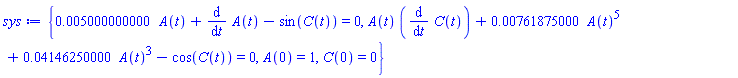 {0.5000000000e-2*A(t)+diff(A(t), t)-sin(C(t)) = 0, A(t)*(diff(C(t), t))+0.761875000e-2*A(t)^5+0.4146250000e-1*A(t)^3-cos(C(t)) = 0, A(0) = 1, C(0) = 0}
