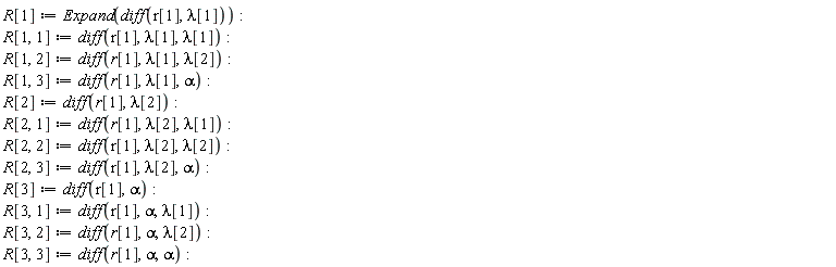 R[1] := Expand(diff(r[1], lambda[1])); R[1, 1] := diff(r[1], lambda[1], lambda[1]); R[1, 2] := diff(r[1], lambda[1], lambda[2]); R[1, 3] := diff(r[1], lambda[1], alpha); R[2] := diff(r[1], lambda[2]); R[2, 1] := diff(r[1], lambda[2], lambda[1]); R[2, 2] := diff(r[1], lambda[2], lambda[2]); R[2, 3] := diff(r[1], lambda[2], alpha); R[3] := diff(r[1], alpha); R[3, 1] := diff(r[1], alpha, lambda[1]); R[3, 2] := diff(r[1], alpha, lambda[2]); R[3, 3] := diff(r[1], alpha, alpha)