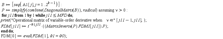 B := [seq(A1[j], j = 1 .. 2^(k-1))]; P := `assuming`([simplify(combine(DiagonalMatrix(B)), radical)], [nu > 0]); for j11 while j11 <= MFD do print("Operational matrix of variable-order derivative when &nu; &in;"*[j11-1, j11]); FDM[j11] := t^(-`&vartheta;` || j11)*(MatrixInverse(P).FDM1[j11].P) end do; FDM[0] := eval(FDM[1], `&vartheta;1` = `&vartheta;0`)