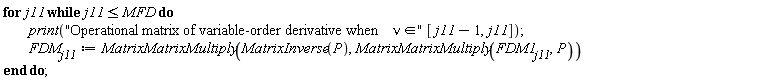 for j11 while j11 <= MFD do print("Operational matrix of variable-order derivative when &nu; &in;"*[j11-1, j11]); FDM[j11] := MatrixMatrixMultiply(MatrixInverse(P), MatrixMatrixMultiply(FDM1[j11], P)) end do