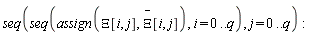 seq(seq(assign(Xi[i, j], `#mover(mi("&Xi;",fontstyle = "normal"),mo("&uminus0;"))`[i, j]), i = 0 .. q), j = 0 .. q):