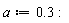 a := .3: