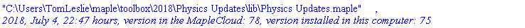 "C:\Users\TomLeslie\maple\toolbox\2018\Physics Updates\lib\Physics Updates.maple", `2018, July 4, 22:47 hours, version in the MapleCloud: 78, version installed in this computer: 75`