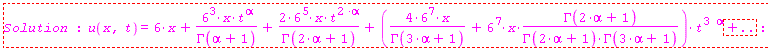 "Solution : u(x,t)=6*x+(6^3*x*t^alpha)/(GAMMA(alpha+1))+(2*6^5*x*t^(2 *alpha))/(GAMMA(2*alpha+1))+((4*6^7*x)/(GAMMA(3*alpha+1))+6^7*x*(GAMMA(2*alpha+1))/(GAMMA(2*alpha+1)*GAMMA(3*alpha+1)))*t^(3 alpha)+..:"
