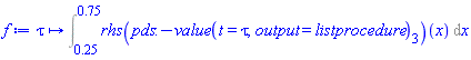proc (tau) options operator, arrow; Int((rhs(pds:-value(t = tau, output = listprocedure)[3]))(x), x = .25 .. .75) end proc