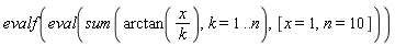 evalf(eval(sum(arctan(x/k), k = 1 .. n), [x = 1, n = 10]))
