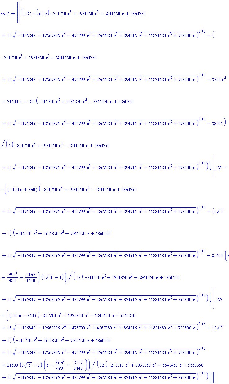 [[[_C1 = (1/6)*(60*exp(1)*(-211710*exp(3)+1931850*exp(2)-5841450*exp(1)+5860350+15*(-1195845-12569895*exp(4)-475799*exp(6)+4267080*exp(5)+894915*exp(2)+11821680*exp(3)+793800*exp(1))^(1/2))^(1/3)-(-211710*exp(3)+1931850*exp(2)-5841450*exp(1)+5860350+15*(-1195845-12569895*exp(4)-475799*exp(6)+4267080*exp(5)+894915*exp(2)+11821680*exp(3)+793800*exp(1))^(1/2))^(2/3)-3555*exp(2)+21600*exp(1)-180*(-211710*exp(3)+1931850*exp(2)-5841450*exp(1)+5860350+15*(-1195845-12569895*exp(4)-475799*exp(6)+4267080*exp(5)+894915*exp(2)+11821680*exp(3)+793800*exp(1))^(1/2))^(1/3)-32505)/(-211710*exp(3)+1931850*exp(2)-5841450*exp(1)+5860350+15*(-1195845-12569895*exp(4)-475799*exp(6)+4267080*exp(5)+894915*exp(2)+11821680*exp(3)+793800*exp(1))^(1/2))^(1/3)], [_C1 = -(1/12)*((-120*exp(1)+360)*(-211710*exp(3)+1931850*exp(2)-5841450*exp(1)+5860350+15*(-1195845-12569895*exp(4)-475799*exp(6)+4267080*exp(5)+894915*exp(2)+11821680*exp(3)+793800*exp(1))^(1/2))^(1/3)+(I*3^(1/2)-1)*(-211710*exp(3)+1931850*exp(2)-5841450*exp(1)+5860350+15*(-1195845-12569895*exp(4)-475799*exp(6)+4267080*exp(5)+894915*exp(2)+11821680*exp(3)+793800*exp(1))^(1/2))^(2/3)+21600*(exp(1)-(79/480)*exp(2)-2167/1440)*(I*3^(1/2)+1))/(-211710*exp(3)+1931850*exp(2)-5841450*exp(1)+5860350+15*(-1195845-12569895*exp(4)-475799*exp(6)+4267080*exp(5)+894915*exp(2)+11821680*exp(3)+793800*exp(1))^(1/2))^(1/3)], [_C1 = (1/12)*((120*exp(1)-360)*(-211710*exp(3)+1931850*exp(2)-5841450*exp(1)+5860350+15*(-1195845-12569895*exp(4)-475799*exp(6)+4267080*exp(5)+894915*exp(2)+11821680*exp(3)+793800*exp(1))^(1/2))^(1/3)+(I*3^(1/2)+1)*(-211710*exp(3)+1931850*exp(2)-5841450*exp(1)+5860350+15*(-1195845-12569895*exp(4)-475799*exp(6)+4267080*exp(5)+894915*exp(2)+11821680*exp(3)+793800*exp(1))^(1/2))^(2/3)+21600*(I*3^(1/2)-1)*(exp(1)-(79/480)*exp(2)-2167/1440))/(-211710*exp(3)+1931850*exp(2)-5841450*exp(1)+5860350+15*(-1195845-12569895*exp(4)-475799*exp(6)+4267080*exp(5)+894915*exp(2)+11821680*exp(3)+793800*exp(1))^(1/2))^(1/3)]]]