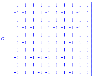 C := Matrix(10, 10, {(1, 1) = 1, (1, 2) = 1, (1, 3) = 1, (1, 4) = -1, (1, 5) = 1, (1, 6) = -1, (1, 7) = -1, (1, 8) = -1, (1, 9) = 1, (1, 10) = -1, (2, 1) = -1, (2, 2) = -1, (2, 3) = 1, (2, 4) = 1, (2, 5) = -1, (2, 6) = 1, (2, 7) = -1, (2, 8) = 1, (2, 9) = -1, (2, 10) = 1, (3, 1) = -1, (3, 2) = -1, (3, 3) = -1, (3, 4) = -1, (3, 5) = 1, (3, 6) = 1, (3, 7) = 1, (3, 8) = -1, (3, 9) = 1, (3, 10) = -1, (4, 1) = 1, (4, 2) = -1, (4, 3) = -1, (4, 4) = 1, (4, 5) = 1, (4, 6) = -1, (4, 7) = -1, (4, 8) = -1, (4, 9) = -1, (4, 10) = 1, (5, 1) = 1, (5, 2) = 1, (5, 3) = -1, (5, 4) = 1, (5, 5) = -1, (5, 6) = 1, (5, 7) = -1, (5, 8) = 1, (5, 9) = -1, (5, 10) = 1, (6, 1) = 1, (6, 2) = -1, (6, 3) = 1, (6, 4) = 1, (6, 5) = 1, (6, 6) = 1, (6, 7) = 1, (6, 8) = -1, (6, 9) = 1, (6, 10) = 1, (7, 1) = -1, (7, 2) = -1, (7, 3) = 1, (7, 4) = 1, (7, 5) = 1, (7, 6) = 1, (7, 7) = 1, (7, 8) = 1, (7, 9) = -1, (7, 10) = -1, (8, 1) = -1, (8, 2) = 1, (8, 3) = -1, (8, 4) = -1, (8, 5) = -1, (8, 6) = 1, (8, 7) = -1, (8, 8) = 1, (8, 9) = 1, (8, 10) = 1, (9, 1) = 1, (9, 2) = -1, (9, 3) = -1, (9, 4) = 1, (9, 5) = 1, (9, 6) = -1, (9, 7) = 1, (9, 8) = -1, (9, 9) = 1, (9, 10) = -1, (10, 1) = -1, (10, 2) = 1, (10, 3) = 1, (10, 4) = -1, (10, 5) = -1, (10, 6) = 1, (10, 7) = 1, (10, 8) = -1, (10, 9) = 1, (10, 10) = 1})