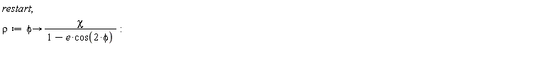 restart; rho := proc (phi) options operator, arrow; chi/(1-e*cos(2*phi)) end proc