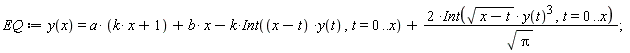 EQ := y(x) = a*(k*x+1)+b*x-k*(Int((x-t)*y(t), t = 0 .. x))+2*(Int(sqrt(x-t)*y(t)^3, t = 0 .. x))/sqrt(Pi)