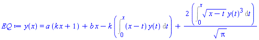 y(x) = a*(k*x+1)+b*x-k*(Int((x-t)*y(t), t = 0 .. x))+2*(Int((x-t)^(1/2)*y(t)^3, t = 0 .. x))/Pi^(1/2)