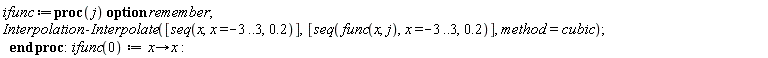 ifunc := proc (j) option remember; Interpolation:-Interpolate([seq(x, x = -3 .. 3, .2)], [seq(func(x, j), x = -3 .. 3, .2)], method = cubic) end proc; ifunc(0) := proc (x) options operator, arrow; x end proc