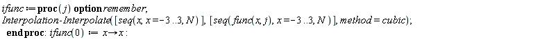 ifunc := proc (j) option remember; Interpolation:-Interpolate([seq(x, x = -3 .. 3, N)], [seq(func(x, j), x = -3 .. 3, N)], method = cubic) end proc; ifunc(0) := proc (x) options operator, arrow; x end proc