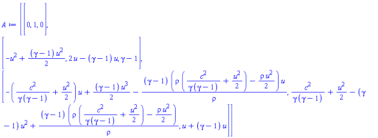 Matrix(3, 3, {(1, 1) = 0, (1, 2) = 1, (1, 3) = 0, (2, 1) = -u^2+((1/2)*gamma-1/2)*u^2, (2, 2) = 2*u-(gamma-1)*u, (2, 3) = gamma-1, (3, 1) = -(c^2/(gamma*(gamma-1))+(1/2)*u^2)*u+((1/2)*gamma-1/2)*u^3-(gamma-1)*(rho*(c^2/(gamma*(gamma-1))+(1/2)*u^2)-(1/2)*rho*u^2)*u/rho, (3, 2) = c^2/(gamma*(gamma-1))+(1/2)*u^2-(gamma-1)*u^2+(gamma-1)*(rho*(c^2/(gamma*(gamma-1))+(1/2)*u^2)-(1/2)*rho*u^2)/rho, (3, 3) = u+(gamma-1)*u})