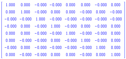 Matrix([[1.000000000, 0., -0., -0., 0., 0., -0., 0.], [0., 1.000000000, -0., 0., 0., -0., 0., -0.], [-0., -0., 1.000000000, -0., -0., -0., -0., -0.], [-0., 0., -0., 1.000000000, -0., 0., -0., 0.], [0., 0., -0., -0., 1.000000000, -0., -0., 0.], [0., -0., -0., 0., -0., 1.000000000, -0., 0.], [-0., 0., -0., -0., -0., -0., 1.000000000, 0.], [0., -0., -0., 0., 0., -0., 0., 1.000000000]])