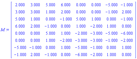 Typesetting:-mrow(Typesetting:-mi("M", italic = "true", mathvariant = "italic"), Typesetting:-mo(":=", mathvariant = "normal", fence = "false", separator = "false", stretchy = "false", symmetric = "false", largeop = "false", movablelimits = "false", accent = "false", lspace = "0.2777778em", rspace = "0.2777778em"), Typesetting:-mverbatim("-I'RTABLEG6"6%"5m"pW>uSuY%=-I'MATRIXG6"6#7*7*$""#""!$""$""!$""&""!$""'""!$""!""!$""!""!$!"&""!$!""""!7*$""$""!$""$""!$"""""!$""#""!$""!""!$""!""!$!""""!$""#""!7*$""&""!$"""""!$""!""!$!""""!$""&""!$"""""!$""!""!$!""""!7*$""'""!$""#""!$!""""!$""!""!$"""""!$!"#""!$"""""!$""!""!7*$""!""!$""!""!$""&""!$"""""!$!"#""!$!"$""!$!"&""!$!"'""!7*$""!""!$""!""!$"""""!$!"#""!$!"$""!$!"$""!$!""""!$!"#""!7*$!"&""!$!""""!$""!""!$"""""!$!"&""!$!""""!$""!""!$"""""!7*$!""""!$""#""!$!""""!$""!""!$!"'""!$!"#""!$"""""!$""!""!I'MatrixG6$%*protectedGI(_syslibG6""))