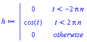 h := piecewise(t < -2*Pi*n, 0, t < 2*Pi*n, cos(t), 0)