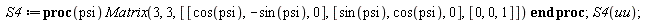 S4 := proc (psi) Matrix(3, 3, [[cos(psi), -sin(psi), 0], [sin(psi), cos(psi), 0], [0, 0, 1]]) end proc; S4(uu)