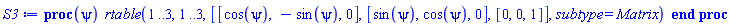 proc (psi) rtable(1 .. 3, 1 .. 3, [[cos(psi), -sin(psi), 0], [sin(psi), cos(psi), 0], [0, 0, 1]], subtype = Matrix) end proc