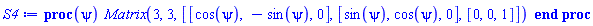 S4 := proc (psi) Matrix(3, 3, [[cos(psi), -sin(psi), 0], [sin(psi), cos(psi), 0], [0, 0, 1]]) end proc
