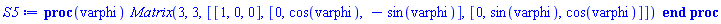 S5 := proc (varphi) Matrix(3, 3, [[1, 0, 0], [0, cos(varphi), -sin(varphi)], [0, sin(varphi), cos(varphi)]]) end proc