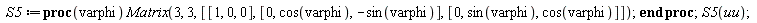 S5 := proc (varphi) Matrix(3, 3, [[1, 0, 0], [0, cos(varphi), -sin(varphi)], [0, sin(varphi), cos(varphi)]]) end proc; S5(uu)