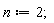 n := 2;