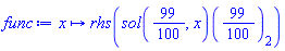 proc (x) options operator, arrow; rhs((sol(99/100, x))(99/100)[2]) end proc