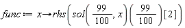 func := proc (x) options operator, arrow; rhs((sol(99/100, x))(99/100)[2]) end proc