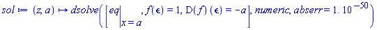 proc (z, a) options operator, arrow; dsolve([eval(eq, x = a), f(epsilon) = 1, (D(f))(epsilon) = -a], numeric, abserr = 0.1e-49) end proc