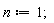 n := 1;
