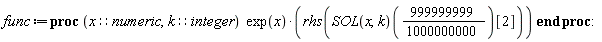 func := proc (x::numeric, k::integer) exp(x)*rhs((SOL(x, k))(999999999/1000000000)[2]) end proc