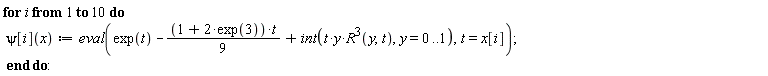 for i to 10 do psi[i](x) := eval(exp(t)-(1/9)*(1+2*exp(3))*t+int(t*y*R(y, t)^3, y = 0 .. 1), t = x[i]) end do: