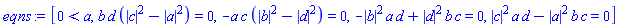 [0 < a, b*d*(abs(c)^2-abs(a)^2) = 0, -a*c*(abs(b)^2-abs(d)^2) = 0, -abs(b)^2*a*d+abs(d)^2*b*c = 0, abs(c)^2*a*d-abs(a)^2*b*c = 0]