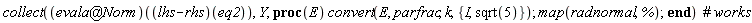 collect((`@`(evala, Norm))((lhs-rhs)(eq2)), Y, proc (E) convert(E, parfrac, k, {I, sqrt(5)}); map(radnormal, %) end proc)