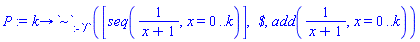 P := proc (k) options operator, arrow; `~`[:-`/`]([seq(1/(x+1), x = 0 .. k)], ` $`, add(1/(x+1), x = 0 .. k)) end proc