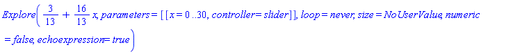 Explore(3/13+(16/13)*x, parameters = [[x = 0 .. 30, controller = slider]], loop = never, size = NoUserValue, numeric = false, echoexpression = true)