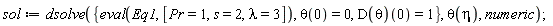 sol := dsolve({eval(Eq1, [Pr = 1, s = 2, lambda = 3]), theta(0) = 0, (D(theta))(0) = 1}, theta(eta), numeric)
