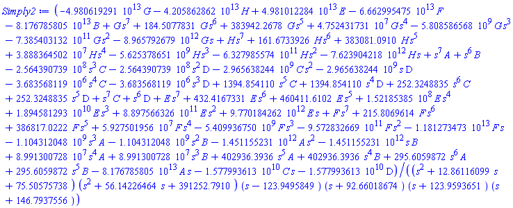 (-0.4980619291e14*G-0.4205862862e14*H+0.4981012284e14*E-0.6662995475e14*F-0.8176785805e14*B+G*s^7+184.5077831*G*s^6+383942.2678*G*s^5+47524317.31*G*s^4-5808586568.*G*s^3-0.7385403132e12*G*s^2-0.8965792679e13*G*s+H*s^7+161.6733926*H*s^6+383081.0910*H*s^5+38883645.02*H*s^4-5625378651.*H*s^3-0.6327985574e12*H*s^2-0.7623904218e13*H*s+s^7*A+s^6*B-256439073.9*s^3*C-256439073.9*s^2*D-2965638244.*C*s^2-2965638244.*s*D-3683568.119*s^4*C-3683568.119*s^3*D+1394.854110*s^5*C+1394.854110*s^4*D+252.3248835*s^6*C+252.3248835*s^5*D+s^7*C+s^6*D+E*s^7+432.4167331*E*s^6+460411.6102*E*s^5+152185385.*E*s^4+0.1894581293e11*E*s^3+0.8897566326e12*E*s^2+0.9770184262e13*E*s+F*s^7+215.8069614*F*s^6+386817.0222*F*s^5+59275019.56*F*s^4-5409936750.*F*s^3-0.9572832669e12*F*s^2-0.1181273473e14*F*s-1104312048.*s^3*A-1104312048.*s^2*B-0.1451155231e13*A*s^2-0.1451155231e13*s*B+89913007.28*s^4*A+89913007.28*s^3*B+402936.3936*s^5*A+402936.3936*s^4*B+295.6059872*s^6*A+295.6059872*s^5*B-0.8176785805e14*A*s-0.1577993613e11*C*s-0.1577993613e11*D)/((s^2+12.86116099*s+75.50575738)*(s^2+56.14226464*s+391252.7910)*(s-123.9495849)*(s+92.66018674)*(s+123.9593651)*(s+146.7937556))
