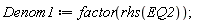 Denom1 := factor(rhs(EQ2))