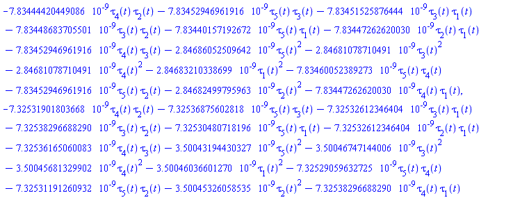 -HFloat(7.834444204490865e-9)*tau[4](t)*tau[2](t)-HFloat(7.834529469619156e-9)*tau[5](t)*tau[3](t)-HFloat(7.83451525876444e-9)*tau[3](t)*tau[1](t)-HFloat(7.83448683705501e-9)*tau[3](t)*tau[2](t)-HFloat(7.834401571926719e-9)*tau[5](t)*tau[1](t)-HFloat(7.834472626200295e-9)*tau[2](t)*tau[1](t)-HFloat(7.834529469619156e-9)*tau[4](t)*tau[3](t)-HFloat(2.8468605250964174e-9)*tau[5](t)^2-HFloat(2.846810787104914e-9)*tau[3](t)^2-HFloat(2.846810787104914e-9)*tau[4](t)^2-HFloat(2.846832103386987e-9)*tau[1](t)^2-HFloat(7.834600523892732e-9)*tau[5](t)*tau[4](t)-HFloat(7.834529469619156e-9)*tau[5](t)*tau[2](t)-HFloat(2.8468249979596294e-9)*tau[2](t)^2-HFloat(7.834472626200295e-9)*tau[4](t)*tau[1](t), -HFloat(7.32531901803668e-9)*tau[4](t)*tau[2](t)-HFloat(7.325368756028183e-9)*tau[5](t)*tau[3](t)-HFloat(7.325326123464038e-9)*tau[3](t)*tau[1](t)-HFloat(7.3253829668828985e-9)*tau[3](t)*tau[2](t)-HFloat(7.325304807181965e-9)*tau[5](t)*tau[1](t)-HFloat(7.325326123464038e-9)*tau[2](t)*tau[1](t)-HFloat(7.325361650600826e-9)*tau[4](t)*tau[3](t)-HFloat(3.5004319443032728e-9)*tau[5](t)^2-HFloat(3.5004674714400608e-9)*tau[3](t)^2-HFloat(3.5004568132990244e-9)*tau[4](t)^2-HFloat(3.500460366012703e-9)*tau[1](t)^2-HFloat(7.32529059632725e-9)*tau[5](t)*tau[4](t)-HFloat(7.3253119126093225e-9)*tau[5](t)*tau[2](t)-HFloat(3.5004532605853456e-9)*tau[2](t)^2-HFloat(7.3253829668828985e-9)*tau[4](t)*tau[1](t)