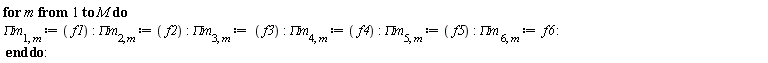 for m to M do `&Pi;m`[1, m] := f1; `&Pi;m`[2, m] := f2; `&Pi;m`[3, m] := f3; `&Pi;m`[4, m] := f4; `&Pi;m`[5, m] := f5; `&Pi;m`[6, m] := f6 end do: