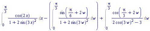 Int(cos(2*x)/(1+2*sin(3*x)^2), x = 0 .. (1/3)*Pi)-(Int(sin((1/6)*Pi+2*w)/(1+2*sin(3*w)^2), w = 0 .. (1/3)*Pi))+Int(cos((1/3)*Pi+2*w)/(2*cos(3*w)^2-3), w = 0 .. (1/3)*Pi)