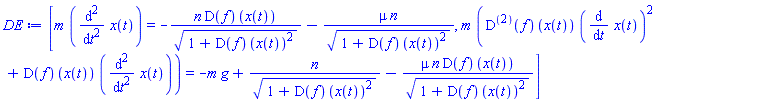 [m*(diff(diff(x(t), t), t)) = -n*(D(f))(x(t))/(1+(D(f))(x(t))^2)^(1/2)-mu*n/(1+(D(f))(x(t))^2)^(1/2), m*(((D@@2)(f))(x(t))*(diff(x(t), t))^2+(D(f))(x(t))*(diff(diff(x(t), t), t))) = -m*g+n/(1+(D(f))(x(t))^2)^(1/2)-mu*n*(D(f))(x(t))/(1+(D(f))(x(t))^2)^(1/2)]