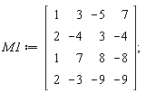 M1 := Matrix(4, 4, {(1, 1) = 1, (1, 2) = 3, (1, 3) = -5, (1, 4) = 7, (2, 1) = 2, (2, 2) = -4, (2, 3) = 3, (2, 4) = -4, (3, 1) = 1, (3, 2) = 7, (3, 3) = 8, (3, 4) = -8, (4, 1) = 2, (4, 2) = -3, (4, 3) = -9, (4, 4) = -9})