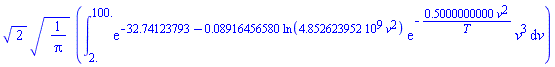 2^(1/2)*(1/Pi)^(1/2)*(int(exp(-32.74123793-0.8916456580e-1*ln(4852623952.*v^2))*exp(-.5000000000*v^2/T)*v^3, v = 2. .. 100.))
