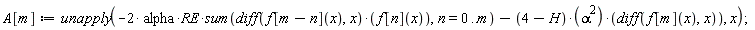 A[m] := unapply(-2*alpha*RE*(sum((diff(f[m-n](x), x))*f[n](x), n = 0 .. m))-(4-H)*alpha^2*(diff(f[m](x), x)), x)